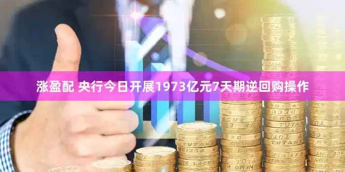 涨盈配 央行今日开展1973亿元7天期逆回购操作