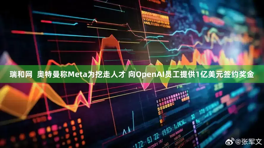 瑞和网  奥特曼称Meta为挖走人才 向OpenAI员工提供1亿美元签约奖金