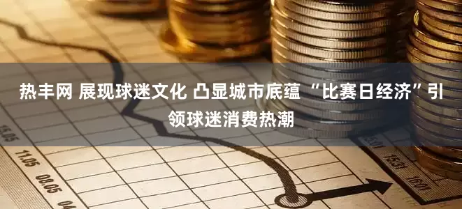 热丰网 展现球迷文化 凸显城市底蕴 “比赛日经济”引领球迷消费热潮