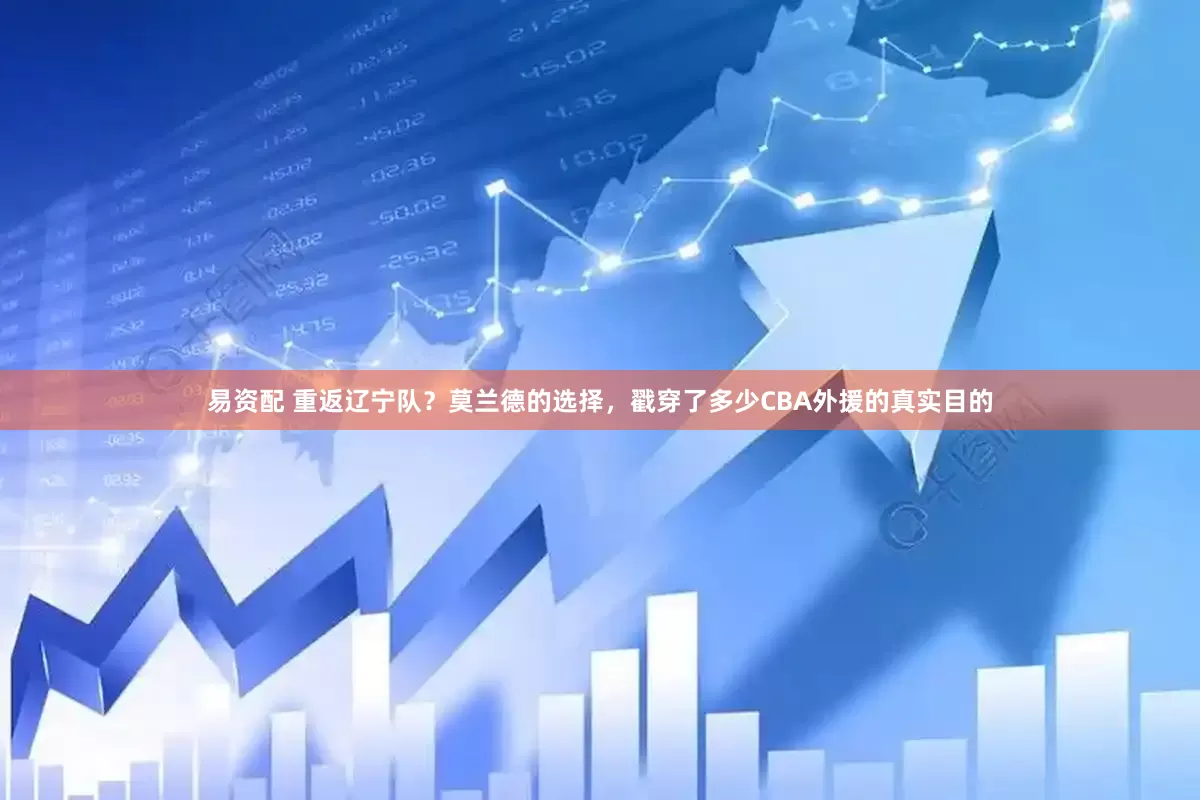 易资配 重返辽宁队？莫兰德的选择，戳穿了多少CBA外援的真实目的
