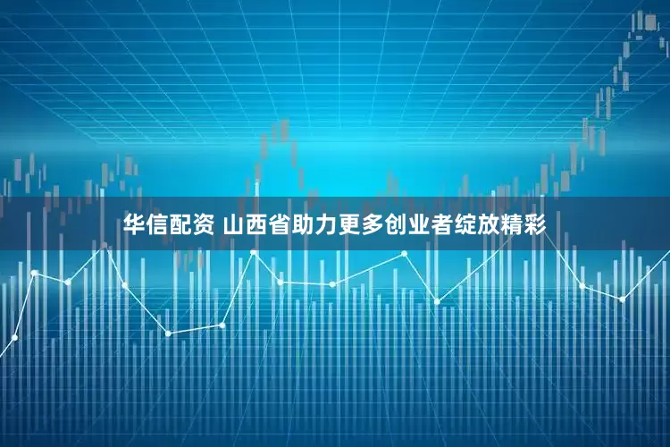 华信配资 山西省助力更多创业者绽放精彩