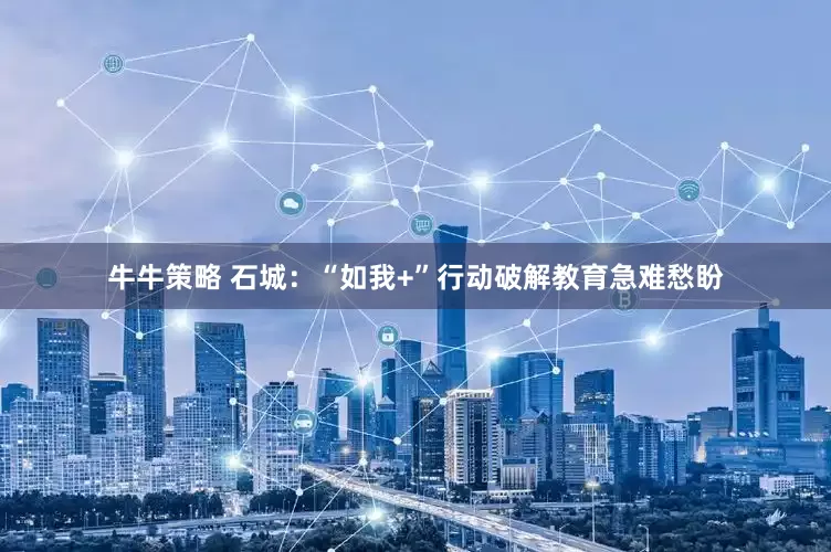 牛牛策略 石城：“如我+”行动破解教育急难愁盼