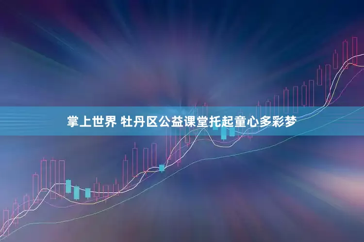 掌上世界 牡丹区公益课堂托起童心多彩梦
