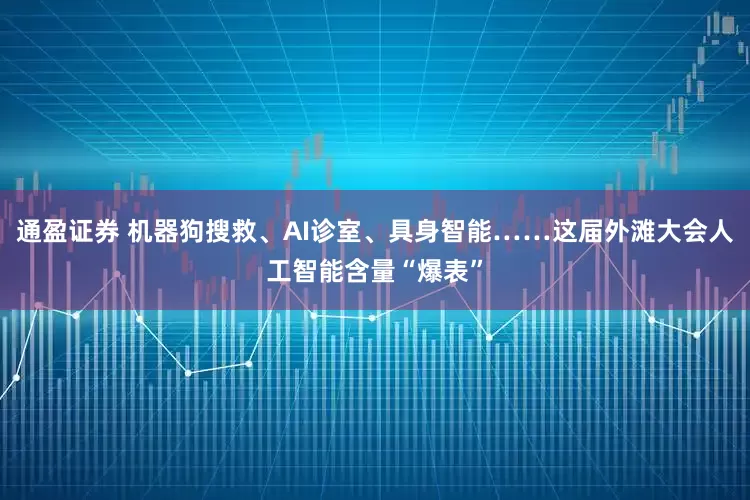 通盈证券 机器狗搜救、AI诊室、具身智能……这届外滩大会人工智能含量“爆表”