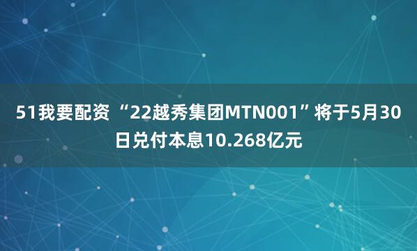 51我要配资 “22越秀集团MTN001”将于5月30日兑付本息10.268亿元