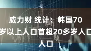 威力财 统计:韩国70岁以上人口首超20多岁人口